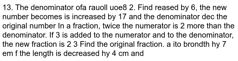 In a fraction, twice the numerator is 2 more than the denominator. If 3 is added to the  numerator and to the denominator, the new fraction is `2/3`. Find the original fraction.