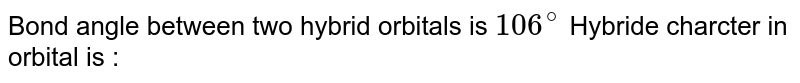 Bond angle between two hybrid orbitals is 106^@ Hybride charcter in orbital is :
