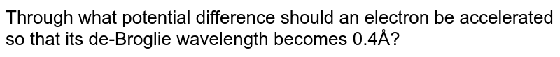 Through what potential difference should an electron be accelerated so that its de-Broglie wavelength becomes 0.4Å?