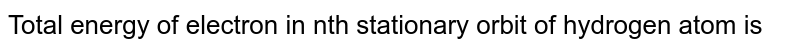 Total energy of electron in nth stationary orbit of hydrogen atom is