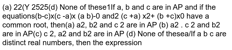 If `a, b and c` are in AP and if the equations `(b-c)x^2 + (c -a)x+(a-b)=0 and 2 (c +a)x^2+(b +c)x+(a-b)=0` have a common root, then
