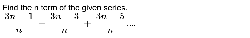Find the n term of the given series. (3n-1)/(n)+(3n-3)/(n)+(3n-5)/(n) .....
