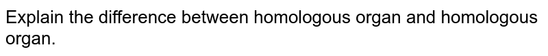 Explain the difference between homologous organ and homologous organ.