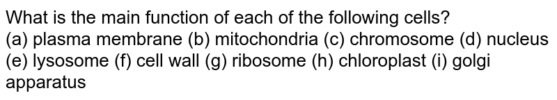 What is the main function of each of the following cells? (a) plasma membrane (b) mitochondria (c) chromosome (d) nucleus (e) lysosome (f) cell wall (g) ribosome (h) chloroplast (i) golgi apparatus