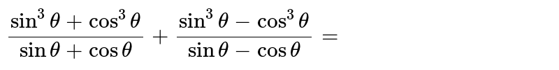 `(sin^(3)theta+cos^(3)theta)/(sintheta+costheta)+(sin^(3)theta-cos^(3)theta)/(sintheta-costheta)=`