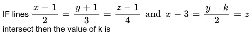 IF  lines  `(x-1)/(2) =(y+1)/(3)  =(z-1)/(4) and  x-3 =(y-k) /(2)  = z`  intersect  then  the value  of k is  