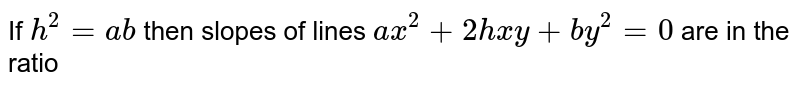 If `h^(2)=ab` then slopes of lines `ax^(2)+2hxy+by^(2)=0` are in the ratio 
