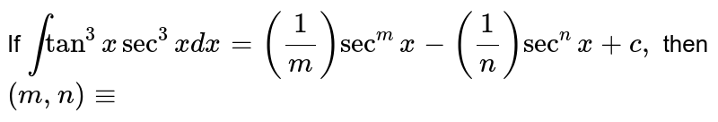 If inttan^(3)x sec^(3)xdx=((1)/(m))sec^(m)x-((1)/(n))sec^(n)x+c, then (m, n)-=