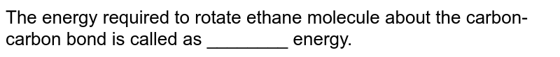 The energy required to rotate ethane molecule about the carbon-carbon bond is called as ________ energy.