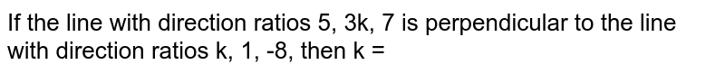If the line with direction ratios 5, 3k, 7 is perpendicular to the line with direction ratios k, 1, -8, then k =