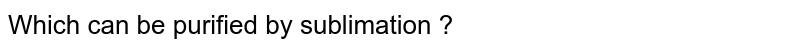 Which can be purified by sublimation ?