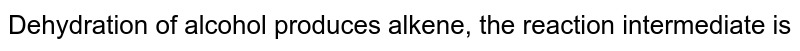 Dehydration of alcohol produces alkene, the reaction intermediate is