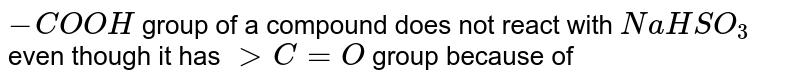 - COOH group of a compound does not react with NaHSO_(3) even though it has gt C = O group because of