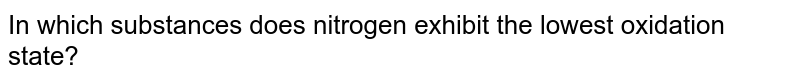 In which substances does nitrogen exhibit the lowest oxidation state? 
