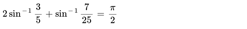 `2sin ^(-1)""(3)/(5) +sin ^(-1) ""(7)/(25)=(pi)/(2)`