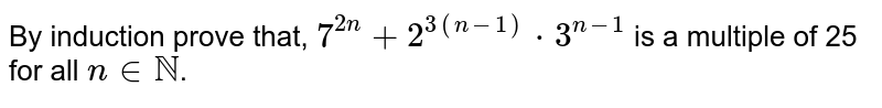 By induction prove that, `7^(2n)+2^(3(n-1))*3^(n-1)` is a multiple of 25 for all `ninNN`. 