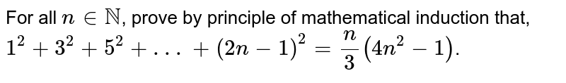 For all `ninNN`, prove by principle of mathematical induction that, <br> `1^(2)+3^(2)+5^(2)+ . . .+(2n-1)^(2)=(n)/(3)(4n^(2)-1)`. 