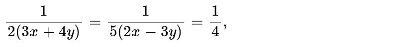 `(1)/(2(3x+4y))=(1)/(5(2x-3y))=(1)/(4),`
