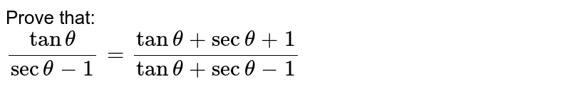 Prove that: <br> `(tantheta)/(sectheta -1) = (tan theta + sec theta + 1)/(tan theta + sec theta -1)`