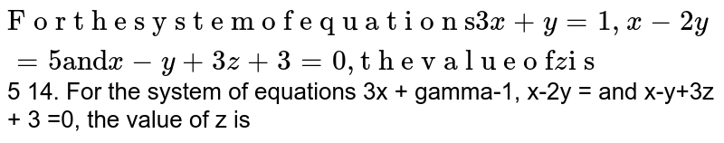 For the system of equations `3x + y = 1, x- 2y = 5` and  `x - y + 3z + 3 = 0`, the value of z is