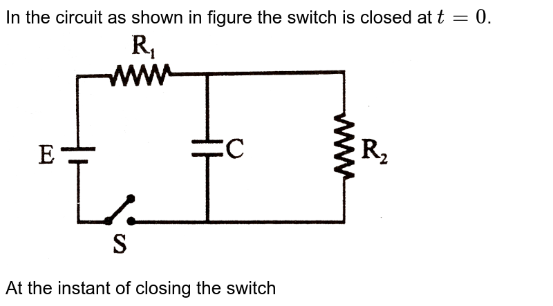 In the circuit as shown in figure the switch is closed at `t = 0`. <br> <img src="https://d10lpgp6xz60nq.cloudfront.net/physics_images/NG_PHY_C02_E01_058_Q01.png" width="80%"> <br> At the instant of closing the switch 