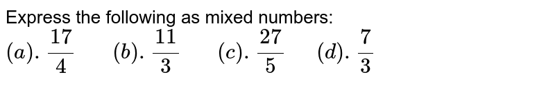 Express the following as mixed numbers: (a) .(17)/(4) " "(b) .(11)/(3) " "( c).(27)/(5)" "(d).(7)/(3)