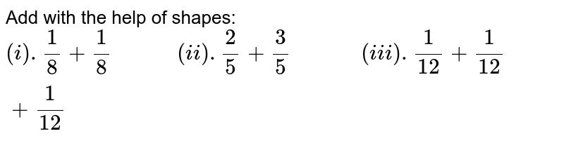 Add with the help of shapes: (i) .(1)/(8) +(1)/(8) " " (ii) .(2)/(5)+(3)/(5) " " (iii) .(1)/(12) +(1)/(12)+(1)/(12)