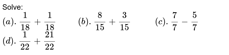Solve: (a). (1)/(18)+(1)/(18)" "(b).(8)/(15)+(3)/(15)" "(c ) .(7)/(7)-(5)/(7) (d).(1)/(22)+(21)/(22)"