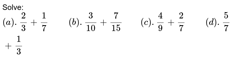 Solve: (a).(2)/(3)+(1)/(7)" "(b).(3)/(10)+(7)/(15)" "(c ).(4)/(9)+(2)/(7)" "(d).(5)/(7)+(1)/(3)