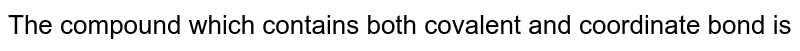 The compound which contains both covalent and coordinate bond is