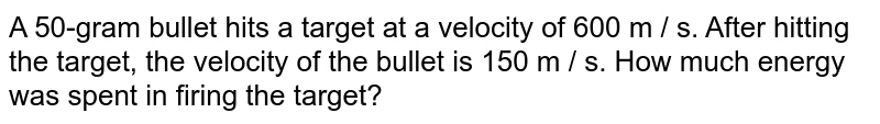 A 50-gram bullet hits a target at a velocity of 600 m / s. After hitting the target, the velocity of the bullet is 150 m / s. How much energy was spent in firing the target?