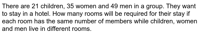 There are 21 children, 35 women and 49 men in a group. They want to stay in a hotel. How many rooms will be required for their stay if each room has the same number of members while children, women and men live in different rooms.