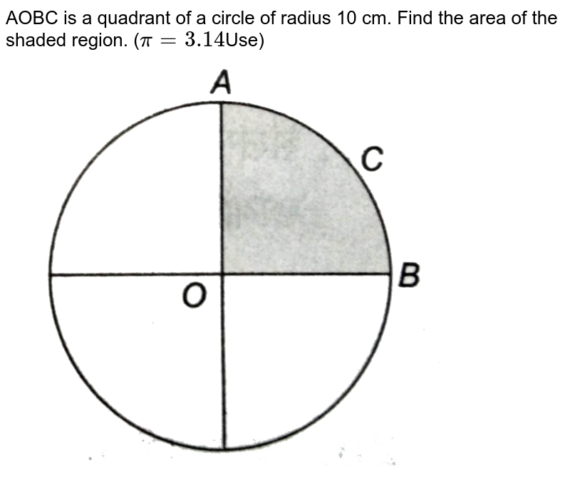 AOBC is a quadrant of a circle of radius 10 cm. Find the area of the shaded region. ( pi = 3.14 Use)