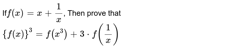 If f(x) = x + (1)/(x) , Then prove that {f(x)}^(3) = f(x^(3)) + 3 * f((1)/(x))