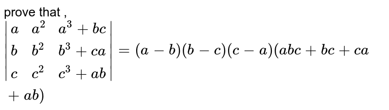 prove that , `|{:(a,a^2,a^3+bc),(b,b^2,b^3+ca),(c,c^2,c^3+ab):}|=(a-b)(b-c)(c-a)(abc+bc+ca+ab)`
