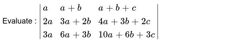 Evaluate : `|{:(a,a+b,a+b+c),(2a,3a+2b,4a+3b+2c),(3a,6a+3b,10a+6b+3c):}|`