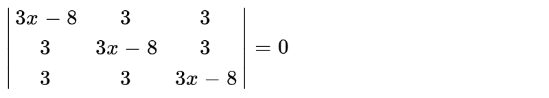 `|{:(3x-8," "3," "3),(" "3,3x-8," "3),(" "3," "3,3x-8):}|=0`