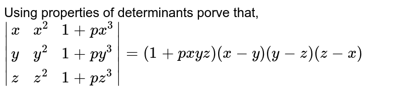 Using properties of determinants porve that, |{:(x,x^2,1+px^3),(y,y^2,1+py^3),(z,z^2,1+pz^3):}|=(1+pxyz)(x-y)(y-z)(z-x)