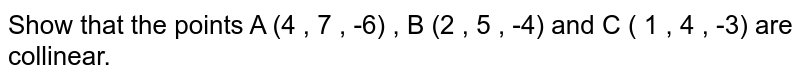 Show   that the points A (4 , 7 , -6) , B (2 , 5 , -4) and   C ( 1 , 4 , -3)  are collinear. 