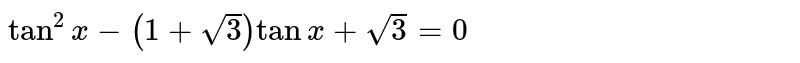 `tan^(2)x -(1+sqrt(3))tanx + sqrt(3)=0`