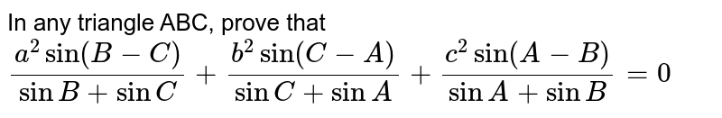 In any triangle ABC, prove that `(a^(2)sin(B-C))/(sin B + sinC) + (b^(2)sin(C-A))/(sinC + sinA) +(c^(2)sin(A-B))/(sinA + sinB)=0`