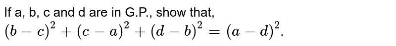 If a, b, c and d are in G.P., show that, <br> `(b-c)^(2) + (c-a)^(2)+ (d-b)^(2) = (a-d)^(2)`.