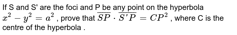 If  S and S' are the foci and P be any point on the hyperbola  `x^(2) -y^(2) = a^(2)` , prove that   `overline(SP) * overline(S'P) = CP^(2)`  , where C is the centre  of the hyperbola . 