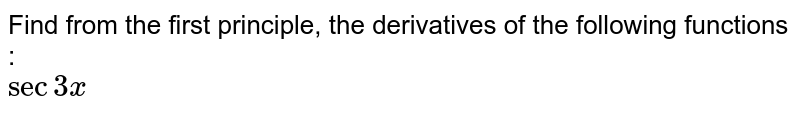 Find from the first principle, the derivatives of the following functions :  <br>  `sec 3 x `   