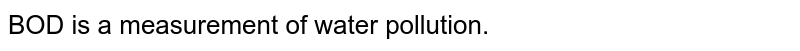 BOD is a measurement of water pollution.