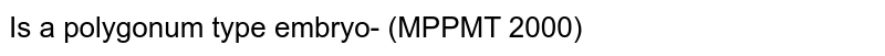 Is a polygonum type embryo- (MPPMT 2000)