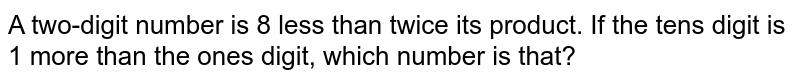 A two-digit number is 8 less than twice its product. If the tens digit is 1 more than the ones digit, which number is that?