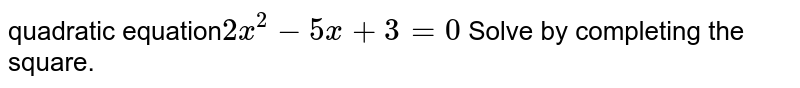 quadratic equation 2x^(2)-5x+3=0 Solve by completing the square.