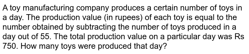 A toy manufacturing company produces a certain number of toys in a day. The production value (in rupees) of each toy is equal to the number obtained by subtracting the number of toys produced in a day out of 55. The total production value on a particular day was Rs 750. How many toys were produced that day?