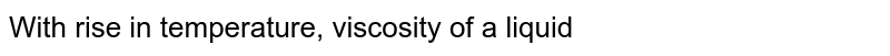 With rise in temperature, viscosity of a liquid